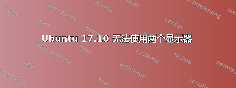 Ubuntu 17.10 无法使用两个显示器