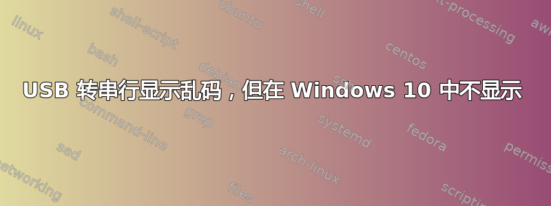 USB 转串行显示乱码，但在 Windows 10 中不显示