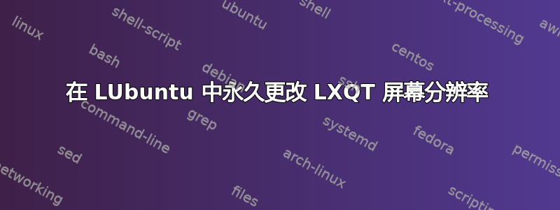 在 LUbuntu 中永久更改 LXQT 屏幕分辨率