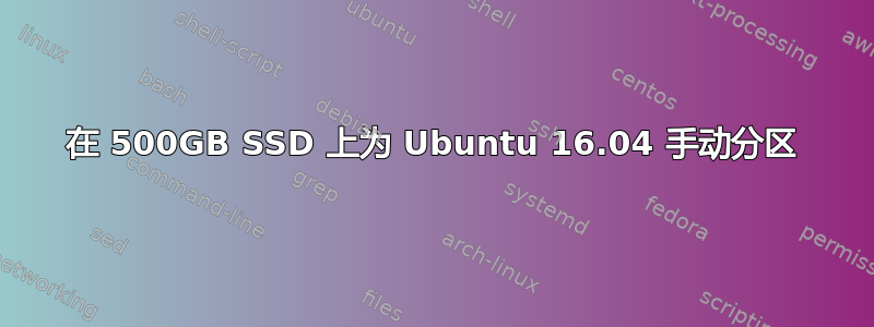 在 500GB SSD 上为 Ubuntu 16.04 手动分区