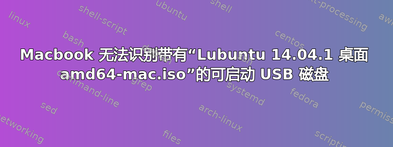 Macbook 无法识别带有“Lubuntu 14.04.1 桌面 amd64-mac.iso”的可启动 USB 磁盘