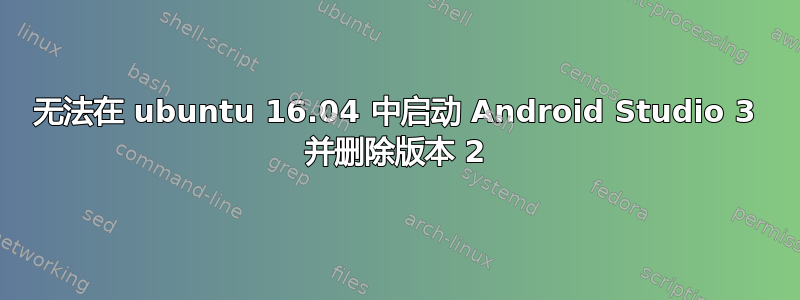 无法在 ubuntu 16.04 中启动 Android Studio 3 并删除版本 2