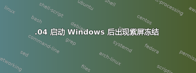 16.04 启动 Windows 后出现紫屏冻结