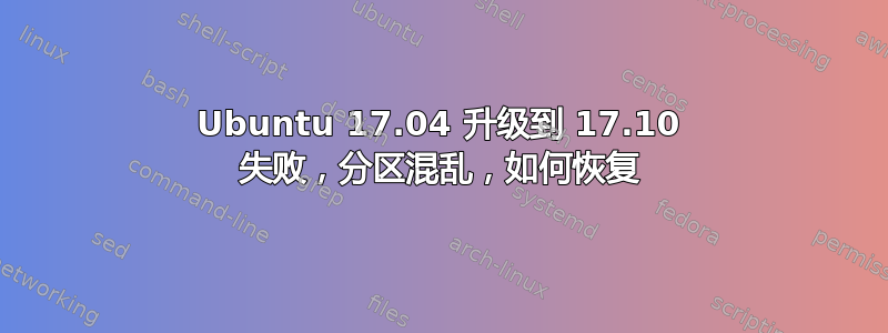 Ubuntu 17.04 升级到 17.10 失败，分区混乱，如何恢复