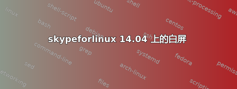 skypeforlinux 14.04 上的白屏