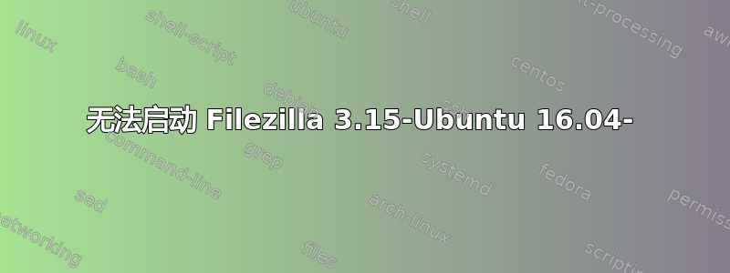 无法启动 Filezilla 3.15-Ubuntu 16.04-