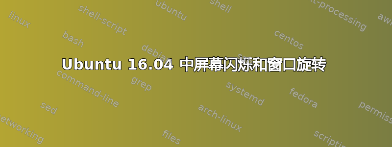 Ubuntu 16.04 中屏幕闪烁和窗口旋转