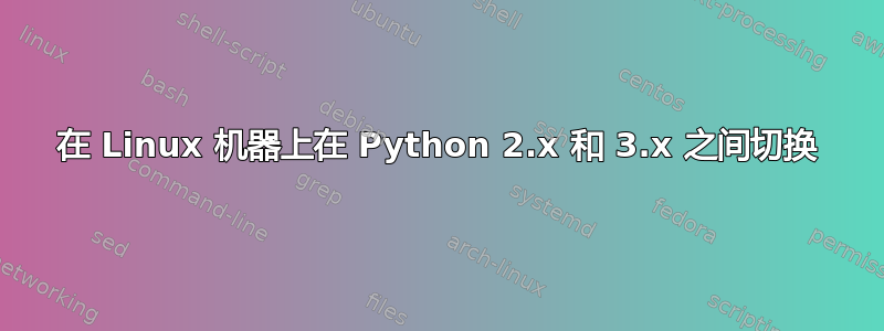 在 Linux 机器上在 Python 2.x 和 3.x 之间切换