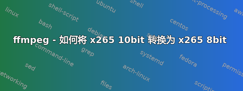 ffmpeg - 如何将 x265 10bit 转换为 x265 8bit