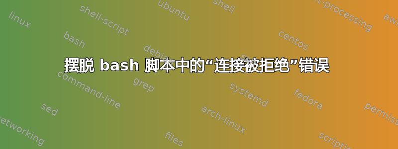 摆脱 bash 脚本中的“连接被拒绝”错误