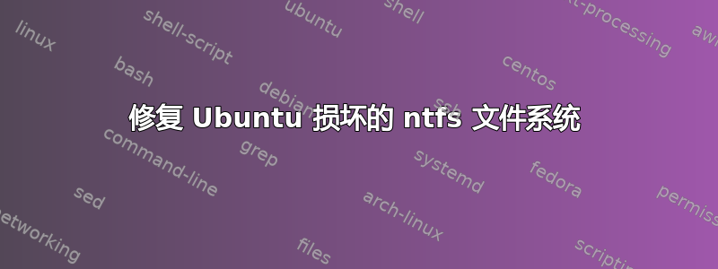 修复 Ubuntu 损坏的 ntfs 文件系统