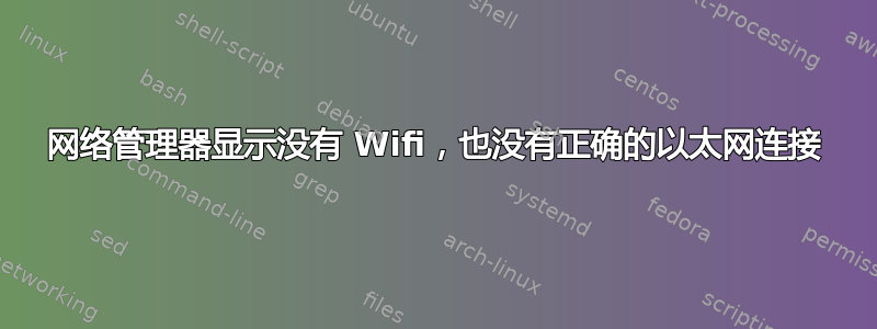 网络管理器显示没有 Wifi，也没有正确的以太网连接