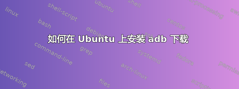 如何在 Ubuntu 上安装 adb 下载