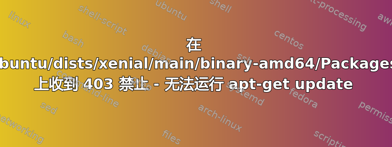 在 ubuntu/dists/xenial/main/binary-amd64/Packages 上收到 403 禁止 - 无法运行 apt-get update