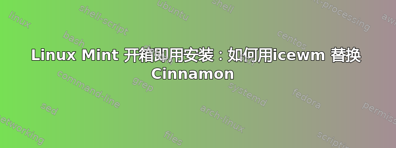 Linux Mint 开箱即用安装：如何用icewm 替换 Cinnamon 