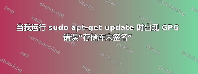 当我运行 sudo apt-get update 时出现 GPG 错误“存储库未签名”