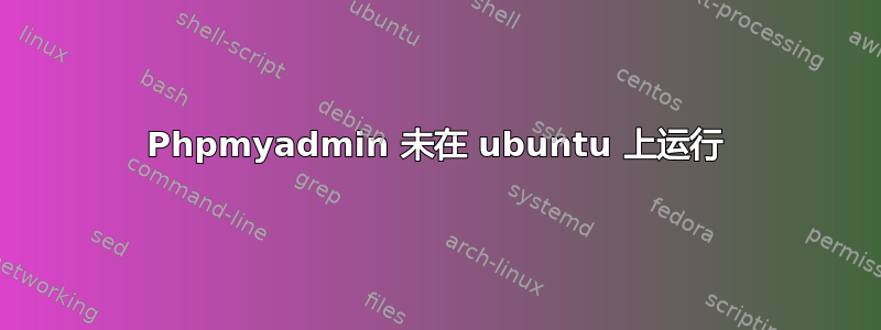 Phpmyadmin 未在 ubuntu 上运行