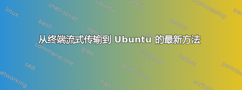 从终端流式传输到 Ubuntu 的最新方法