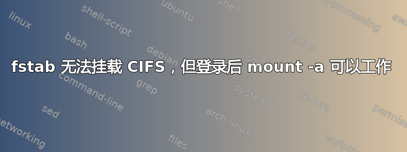 fstab 无法挂载 CIFS，但登录后 mount -a 可以工作