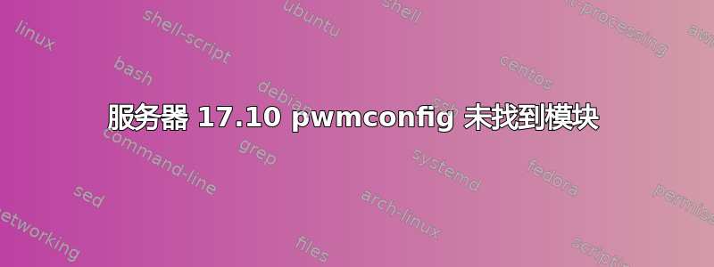 服务器 17.10 pwmconfig 未找到模块