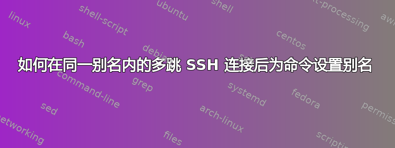 如何在同一别名内的多跳 SSH 连接后为命令设置别名