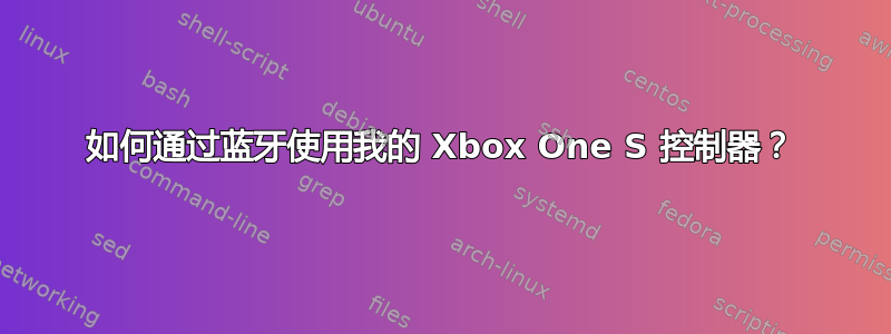 如何通过蓝牙使用我的 Xbox One S 控制器？