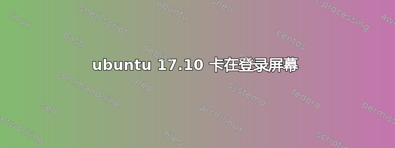 ubuntu 17.10 卡在登录屏幕