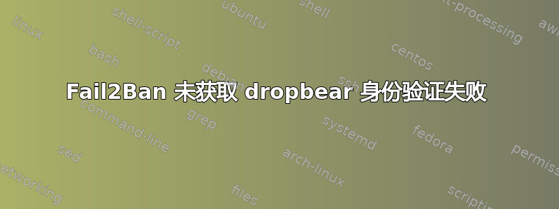 Fail2Ban 未获取 dropbear 身份验证失败