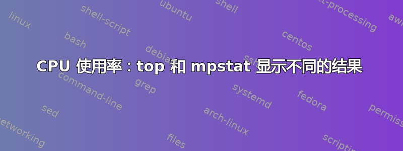 CPU 使用率：top 和 mpstat 显示不同的结果