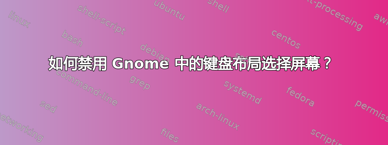 如何禁用 Gnome 中的键盘布局选择屏幕？