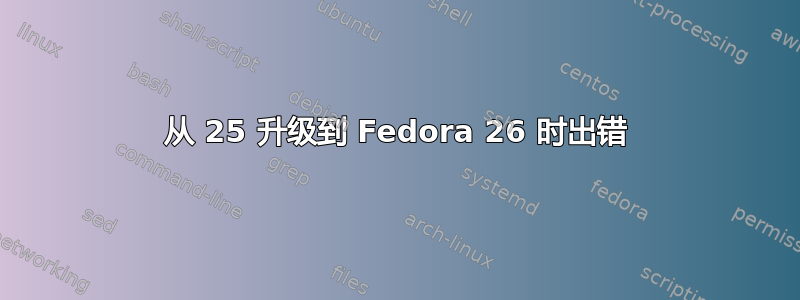 从 25 升级到 Fedora 26 时出错