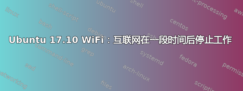 Ubuntu 17.10 WiFi：互联网在一段时间后停止工作