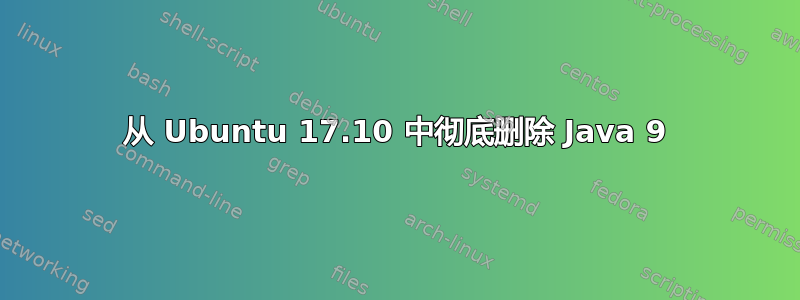 从 Ubuntu 17.10 中彻底删除 Java 9