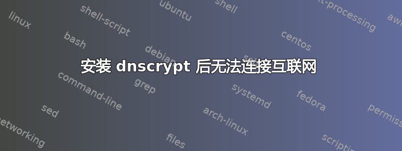 安装 dnscrypt 后无法连接互联网