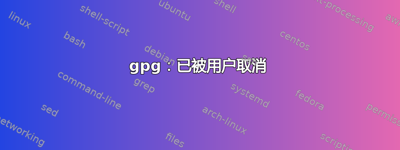 gpg：已被用户取消