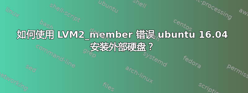 如何使用 LVM2_member 错误 ubuntu 16.04 安装外部硬盘？