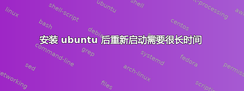 安装 ubuntu 后重新启动需要很长时间