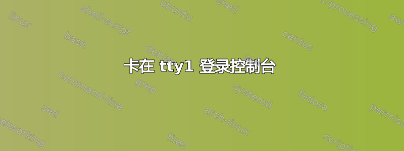 卡在 tty1 登录控制台