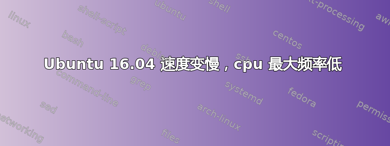 Ubuntu 16.04 速度变慢，cpu 最大频率低