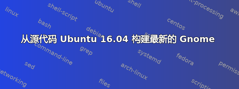 从源代码 Ubuntu 16.04 构建最新的 Gnome