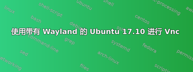 使用带有 Wayland 的 Ubuntu 17.10 进行 Vnc