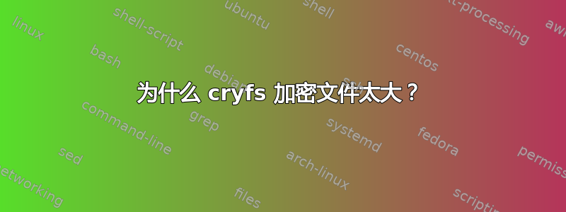 为什么 cryfs 加密文件太大？