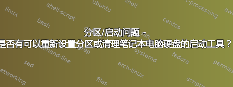 分区/启动问题 - 是否有可以重新设置分区或清理笔记本电脑硬盘的启动工具？