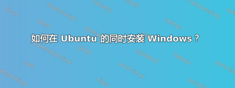 如何在 Ubuntu 的同时安装 Windows？