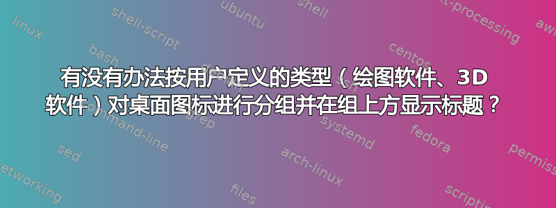 有没有办法按用户定义的类型（绘图软件、3D 软件）对桌面图标进行分组并在组上方显示标题？