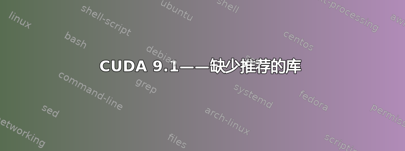 CUDA 9.1——缺少推荐的库