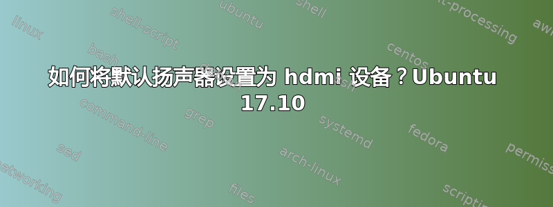 如何将默认扬声器设置为 hdmi 设备？Ubuntu 17.10