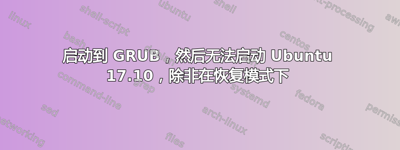 启动到 GRUB，然后无法启动 Ubuntu 17.10，除非在恢复模式下