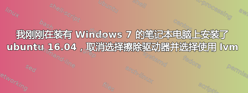 我刚刚在装有 Windows 7 的笔记本电脑上安装了 ubuntu 16.04，取消选择擦除驱动器并选择使用 lvm