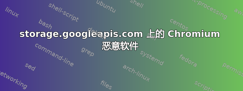 storage.googleapis.com 上的 Chromium 恶意软件